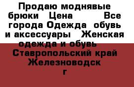 Продаю моднявые брюки › Цена ­ 700 - Все города Одежда, обувь и аксессуары » Женская одежда и обувь   . Ставропольский край,Железноводск г.